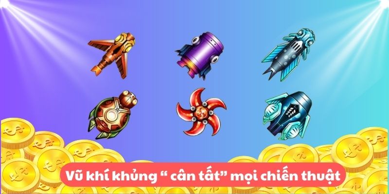 Vũ khí khủng “ cân tất” mọi chiến thuật 